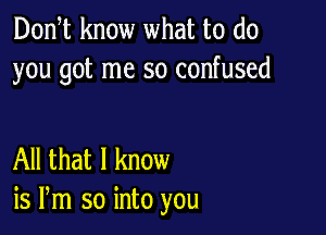 Donst know what to do
you got me so confused

All that I know
is Pm so into you