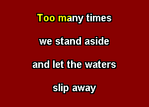 Too many times
we stand aside

and let the waters

slip away
