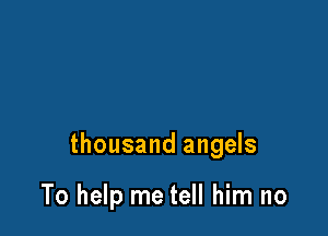 thousand angels

To help me tell him no