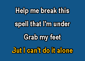 Help me break this

spell that I'm under

Grab my feet

But I can't do it alone