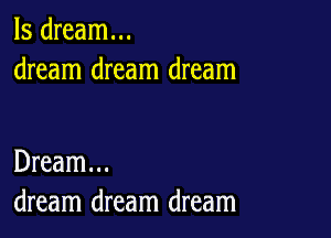 ls dream...
dream dream dream

Dream...
dream dream dream