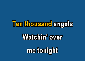 Ten thousand angels

Watchin' over

me tonight