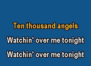 Ten thousand angels

Watchin' over me tonight

Watchin' over me tonight