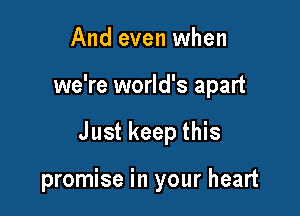 And even when
we're world's apart

Just keep this

promise in your heart