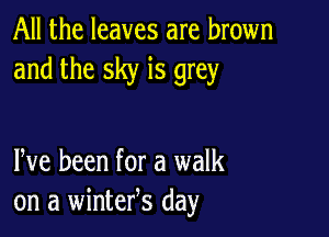 All the leaves are brown
and the sky is grey

Pve been for a walk
on a winteres day