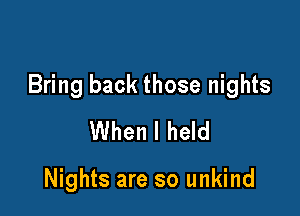 Bring back those nights

When I held

Nights are so unkind