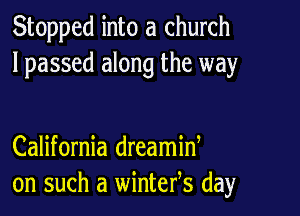 Stopped into a church
lpassed along the way

California dreamid
on such a wintefs day