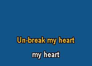 Un-break my heart

my heart