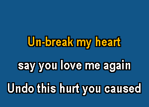 Un-break my heart

say you love me again

Undo this hurt you caused