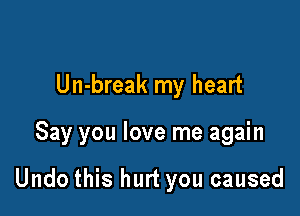 Un-break my heart

Say you love me again

Undo this hurt you caused
