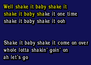 Well shake it bah)r shake it
shake it bah)r shake it one time
shake it bah)r shake it ooh

Shake it bah)r shake it come on over
whole lotta shakin' goin' on
ah let's go
