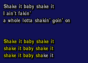 Shake it baby shake it
I ain't fakin'
a whole lotta shakin' goiIf on

Shake it baby shake it
shake it baby shake it
shake it baby shake it