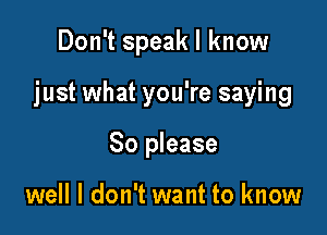 Don't speak I know

just what you're saying

80 please

well I don't want to know