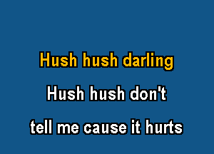Hush hush darling

Hush hush don't

tell me cause it hurts