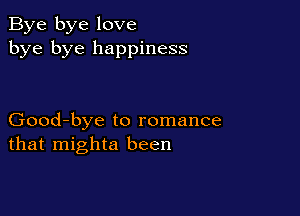 Bye bye love
bye bye happiness

Good-bye to romance
that mighta been