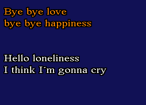 Bye bye love
bye bye happiness

Hello loneliness
I think I'm gonna cry