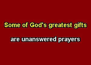 Some of God's greatest gifts

are unanswered prayers