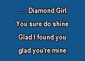 . . . Diamond Girl

You sure do shine

Glad I found you

glad you're mine