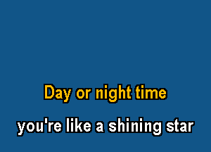 Day or night time

you're like a shining star