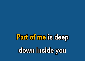 Part of me is deep

down inside you