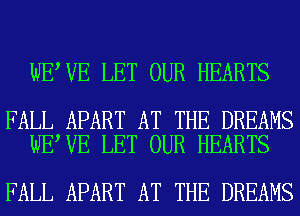 WE VE LET OUR HEARTS

FALL APART AT THE DREAMS
WE VE LET OUR HEARTS

FALL APART AT THE DREAMS