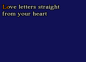 Love letters straight
from your heart