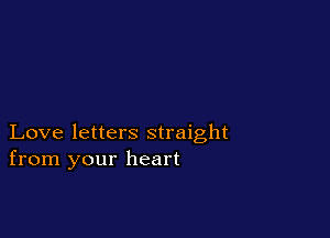 Love letters straight
from your heart