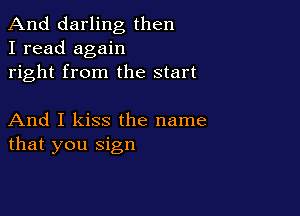 And darling then
I read again
right from the start

And I kiss the name
that you sign