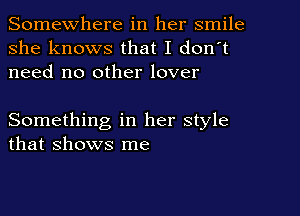 Somewhere in her smile
she knows that I don't
need no other lover

Something in her style
that shows me