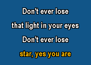 Don't ever lose

that light in your eyes

Don't ever lose

star, yes you are