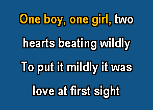 One boy, one girl, two

hearts beating wildly

To put it mildly it was

love at first sight