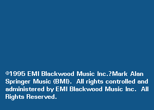 Q1995 EMI Blackwood Music lnc.?Mark Alan
Springer Music (BMI). All rights controlled and
administered by EMI Blackwood Music Inc. All
Rights Reserved.