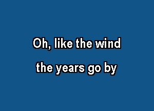 Oh, like the wind

the years go by