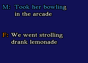 M2 Took her bowling
in the arcade

F2 VJe went strolling
drank lemonade