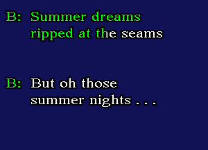 Summer dreams
ripped at the seams

But oh those
summer nights . . .