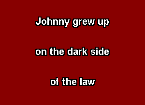 Johnny grew up

on the dark side

01 the law