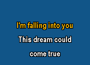 I'm falling into you

This dream could

come true
