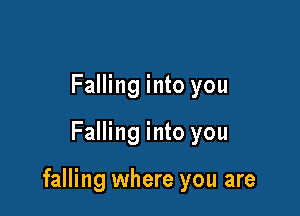 Falling into you

Falling into you

falling where you are