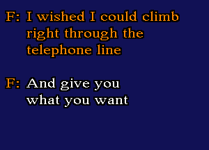 F2 I wished I could climb
right through the
telephone line

F2 And give you
what you want