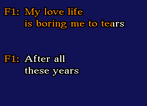 F12 My love life
is boring me to tears

Flz After all
these years