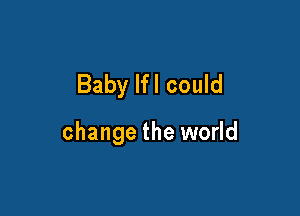 Baby lfl could

change the world