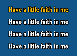 Have a little faith in me
Have a little faith in me

Have a little faith in me

Have a little faith in me