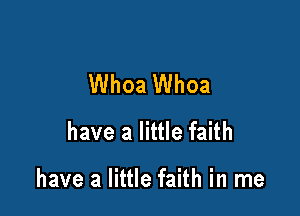 Whoa Whoa
have a little faith

have a little faith in me