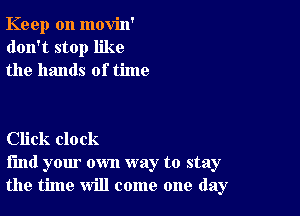 Keep on movin'
don't stop like
the hands of time

Click clock
find your own way to stay
the time will come one day