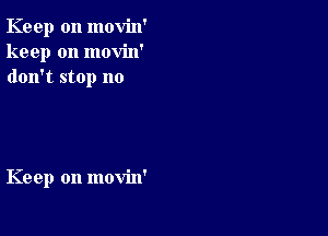 Keep on movin'
keep on movin'
don't stop no

Keep on movin'