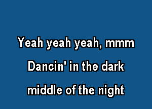 Yeah yeah yeah, mmm

Dancin' in the dark

middle ofthe night
