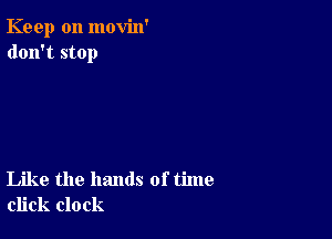 Keep on movin'
don't stop

Like the hands of time
click clock