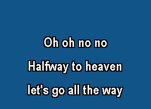 Ohohnono

Halfway to heaven

let's go all the way