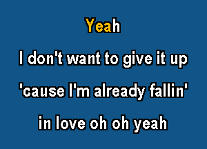 Yeah

I don't want to give it up

'cause I'm already fallin'

in love oh oh yeah