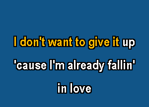 I don't want to give it up

'cause I'm already fallin'

in love